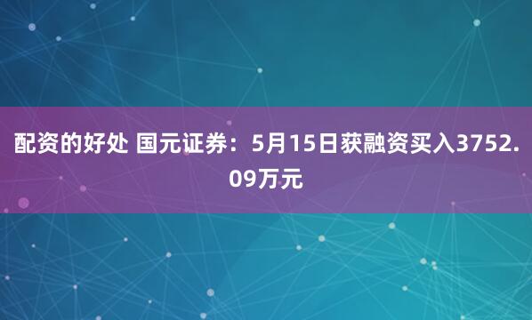 配资的好处 国元证券：5月15日获融资买入3752.09万元