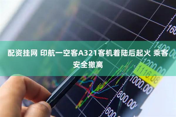 配资挂网 印航一空客A321客机着陆后起火 乘客安全撤离