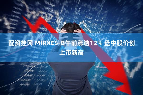 配资挂网 MIRXES-B午前涨逾12% 盘中股价创上市新高