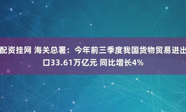 配资挂网 海关总署:今年前三季度我国货物贸易进出口33.61万亿元 同比增长4%